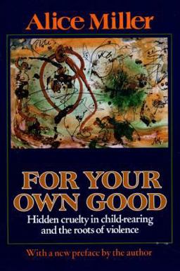 For Your Own Good Hidden Cruelty in Child-Rearing and the Roots of Violence  9780374522698 Front Cover