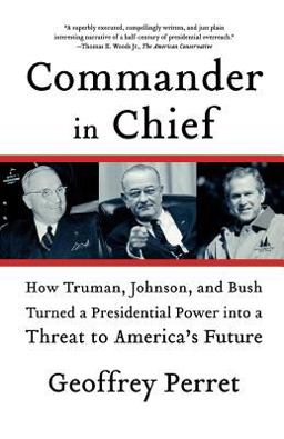 Commander in Chief How Truman, Johnson, and Bush Turned a Presidential Power into a Threat to America's Future  9780374531270 Front Cover