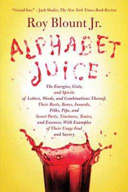 Alphabet Juice The Energies, Gists, and Spirits of Letters, Words, and Combinations Thereof; Their Roots, Bones, Innards, Piths, Pips, and Secret Parts, Tinctures, Tonics, and Essences; with Examples of Their Usage Foul and Savory  9780374532048 Front Cover