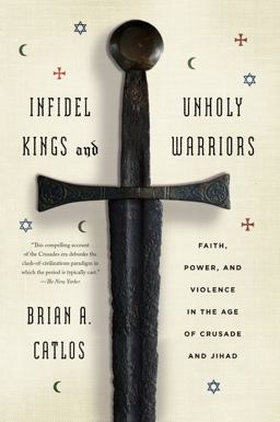 Infidel Kings and Unholy Warriors Faith, Power, and Violence in the Age of Crusade and Jihad  9780374535322 Front Cover