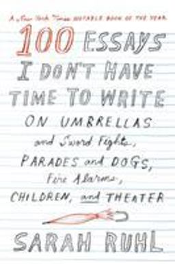 100 Essays I Don't Have Time to Write On Umbrellas and Sword Fights, Parades and Dogs, Fire Alarms, Children, and Theater  9780374535674 Front Cover