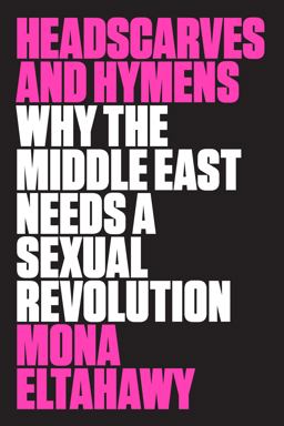Headscarves and Hymens Why the Middle East Needs a Sexual Revolution  9780374536657 Front Cover
