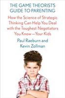 Game Theorist's Guide to Parenting How the Science of Strategic Thinking Can Help You Deal with the Toughest Negotiators You Know--Your Kids  9780374536909 Front Cover