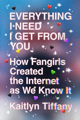 Everything I Need I Get from You How Fangirls Created the Internet As We Know It  9780374539184 Front Cover