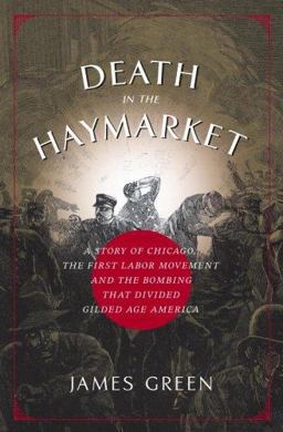 Death in the Haymarket A Story of Chicago, the First Labor Movement, and the Bombing That Divided Gilded Age America  9780375422379 Front Cover
