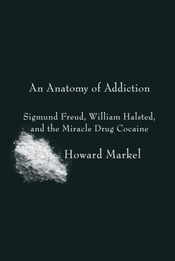 Anatomy of Addiction Sigmund Freud, William Halsted, and the Miracle Drug Cocaine  9780375423307 Front Cover