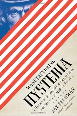 Manufacturing Hysteria A History of Scapegoating, Surveillance, and Secrecy in Modern America  9780375425349 Front Cover
