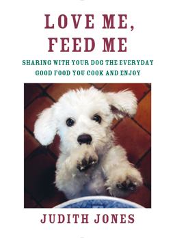 Love Me, Feed Me Sharing with Your Dog the Everyday Good Food You Cook and Enjoy  9780385352147 Front Cover