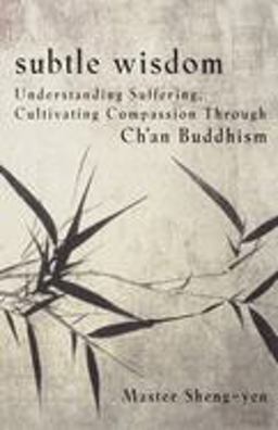 Subtle Wisdom Understanding Suffering, Cultivating Compassion Through Ch'an Buddhism  9780385480451 Front Cover