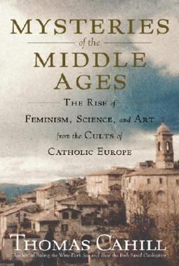 Mysteries of the Middle Ages The Rise of Feminism, Science, and Art from the Cults of Catholic Europe  9780385495554 Front Cover