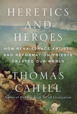 Heretics and Heroes How Renaissance Artists and Reformation Priests Created Our World  9780385495578 Front Cover