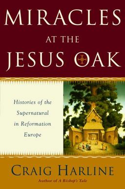 Miracles at the Jesus Oak : Histories of the Supernatural in Reformation Europe  9780385508209 Front Cover