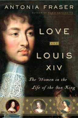 Love and Louis XIV The Women in the Life of the Sun King  9780385509848 Front Cover
