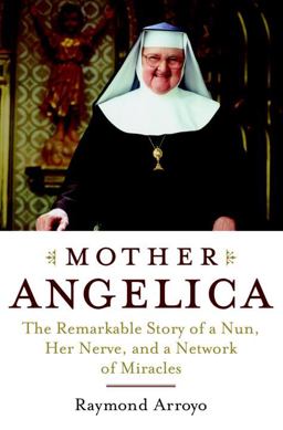 Mother Angelica The Remarkable Story of a Nun, Her Nerve, and a Network of Miracles  9780385510929 Front Cover