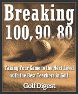 Breaking 100, 90, 80 Taking Your Game to the Next Level with the Best Teachers in Golf  9780385511902 Front Cover