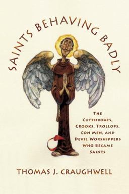 Saints Behaving Badly The Cutthroats, Crooks, Trollops, con Men, and Devil-Worshippers Who Became Saints  9780385517201 Front Cover