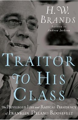 Traitor to His Class The Privileged Life and Radical Presidency of Franklin Delano Roosevelt  9780385519588 Front Cover