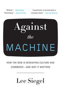 Against the Machine How the Web Is Reshaping Culture and Commerce -- and Why It Matters  9780385522663 Front Cover