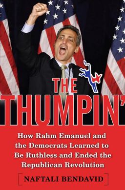 Thumpin' How Rahm Emanuel and the Democrats Learned to Be Ruthless and Ended the Republican Revolution  9780385523288 Front Cover