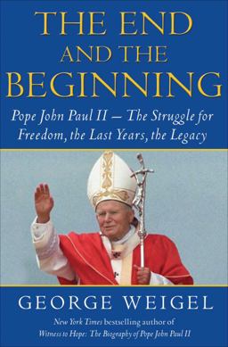 End and the Beginning Pope John Paul II - The Victory of Freedom, the Last Years, the Legacy  9780385524797 Front Cover