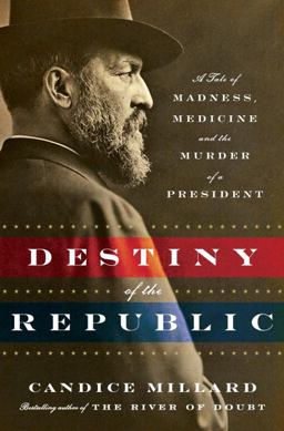 Destiny of the Republic A Tale of Madness, Medicine and the Murder of a President  9780385526265 Front Cover