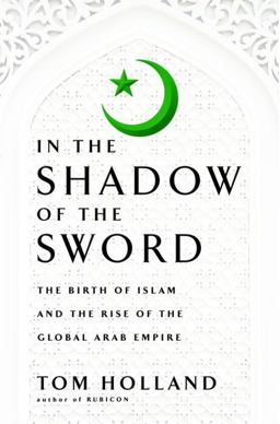 In the Shadow of the Sword The Birth of Islam and the Rise of the Global Arab Empire  9780385531351 Front Cover