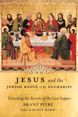Jesus and the Jewish Roots of the Eucharist Unlocking the Secrets of the Last Supper  9780385531849 Front Cover