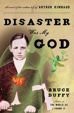 Disaster Was My God A Novel of the Outlaw Life of Arthur Rimbaud  9780385534369 Front Cover
