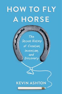 How to Fly a Horse The Secret History of Creation, Invention, and Discovery  9780385538596 Front Cover