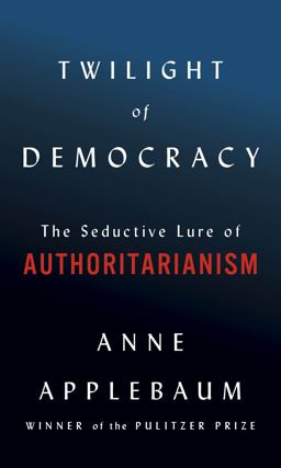 Twilight of Democracy The Seductive Lure of Authoritarianism  9780385545808 Front Cover
