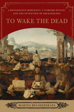 To Wake the Dead A Renaissance Merchant and the Birth of Archaeology  9780393065541 Front Cover