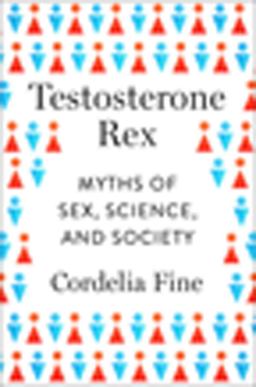Testosterone Rex: Myths of Sex, Science, and Society  9780393082081 Front Cover