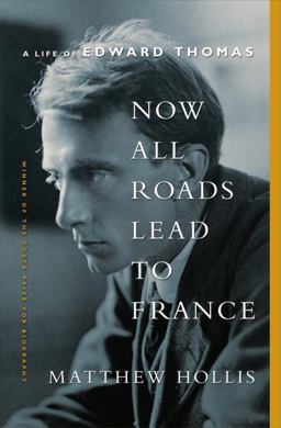 Now All Roads Lead to France A Life of Edward Thomas  9780393089073 Front Cover