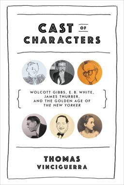 Cast of Characters Wolcott Gibbs, E. B. White, James Thurber, and the Golden Age of the New Yorker  9780393240030 Front Cover