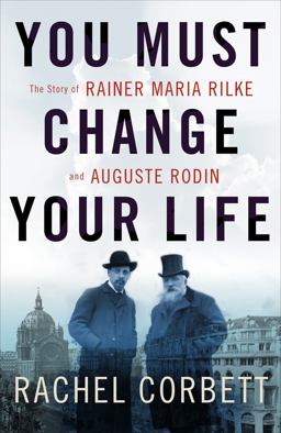 You Must Change Your Life The Story of Rainer Maria Rilke and Auguste Rodin  9780393245059 Front Cover
