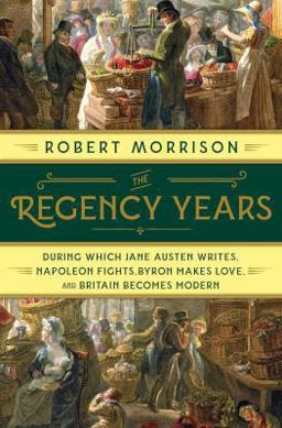 Regency Years During Which Jane Austen Writes, Napoleon Fights, Byron Makes Love, and Britain Becomes Modern  9780393249057 Front Cover