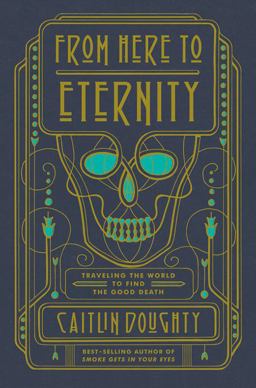 From Here to Eternity Travelling the World to Find the Good Death  9780393249897 Front Cover