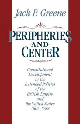 Peripheries and Center Constitutional Development in the Extended Polities of the British Empire and the United States, 1607-1788  9780393306613 Front Cover