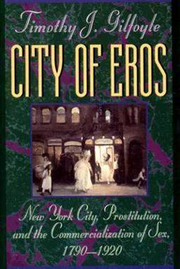 City of Eros New York City, Prostitution, and the Commercialization of Sex, 1790-1920  9780393311082 Front Cover