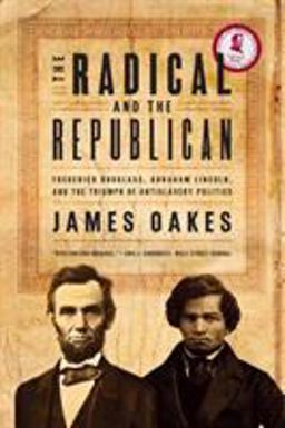 Radical and the Republican Frederick Douglass, Abraham Lincoln, and the Triumph of Antislavery Politics  9780393330656 Front Cover