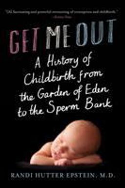 Get Me Out A History of Childbirth from the Garden of Eden to the Sperm Bank  9780393339062 Front Cover