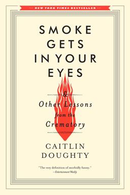 Smoke Gets in Your Eyes And Other Lessons from the Crematory  9780393351903 Front Cover