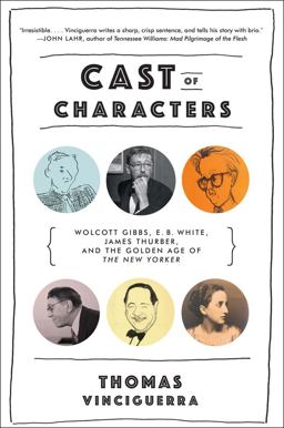 Cast of Characters Wolcott Gibbs, E. B. White, James Thurber, and the Golden Age of the New Yorker  9780393353532 Front Cover