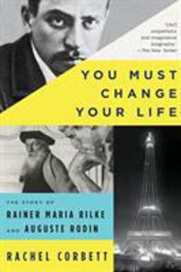 You Must Change Your Life The Story of Rainer Maria Rilke and Auguste Rodin  9780393354928 Front Cover