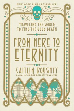 From Here to Eternity Traveling the World to Find the Good Death  9780393356281 Front Cover