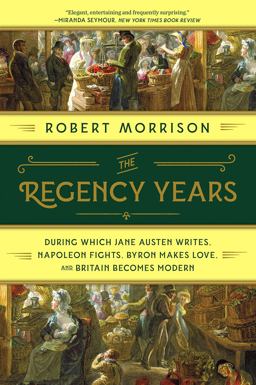 Regency Years During Which Jane Austen Writes, Napoleon Fights, Byron Makes Love, and Britain Becomes Modern  9780393358247 Front Cover