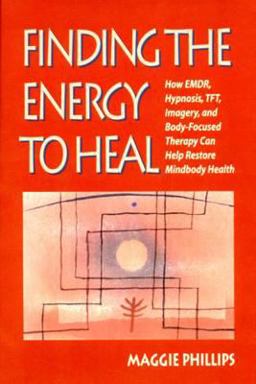 Finding the Energy to Heal How EMDR, Hypnosis, TFT, Imagery, and Body-Focused Therapy Can Help Restore Mindbody Health  9780393703269 Front Cover