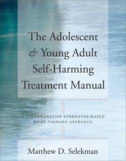 Adolescent and Young Adult Self-Harming Treatment Manual A Collaborative Strengths-Based Brief Therapy Approach  9780393705676 Front Cover