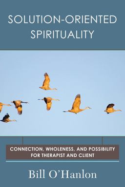 Solution-Oriented Spirituality Connection, Wholeness, and Possibility for Therapist and Client