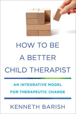 How to Be a Better Child Therapist An Integrative Model for Therapeutic Change  9780393712346 Front Cover